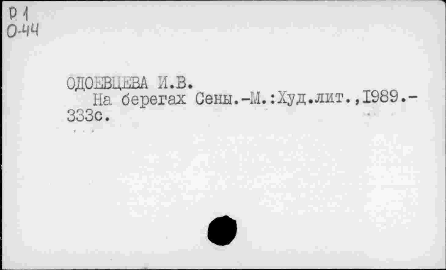 ﻿P-I 0-44
ОДОЕВЦЕВА И.В.
На берегах Сены.-М. : Худ .лит. ,1989.-333с.